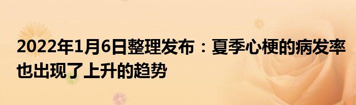 2022年1月6日整理發(fā)布：夏季心梗的病發(fā)率也出現(xiàn)了上升的趨勢(shì)