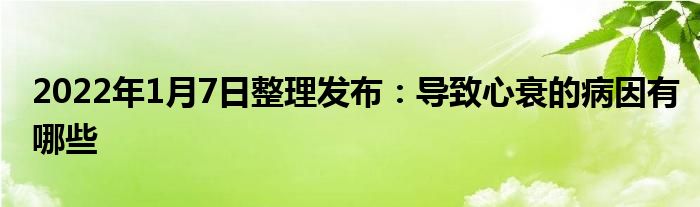 2022年1月7日整理發(fā)布：導(dǎo)致心衰的病因有哪些