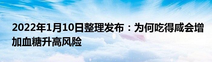 2022年1月10日整理發(fā)布：為何吃得咸會(huì)增加血糖升高風(fēng)險(xiǎn)