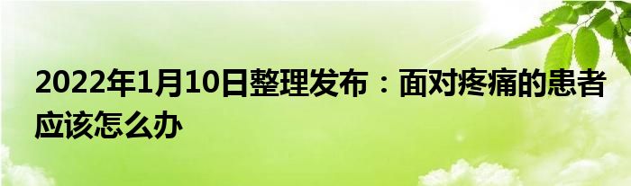 2022年1月10日整理發(fā)布：面對(duì)疼痛的患者應(yīng)該怎么辦