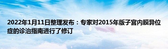 2022年1月11日整理發(fā)布：專家對(duì)2015年版子宮內(nèi)膜異位癥的診治指南進(jìn)行了修訂