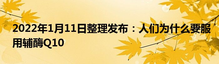 2022年1月11日整理發(fā)布：人們?yōu)槭裁匆幂o酶Q10