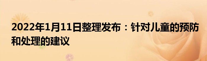 2022年1月11日整理發(fā)布：針對(duì)兒童的預(yù)防和處理的建議