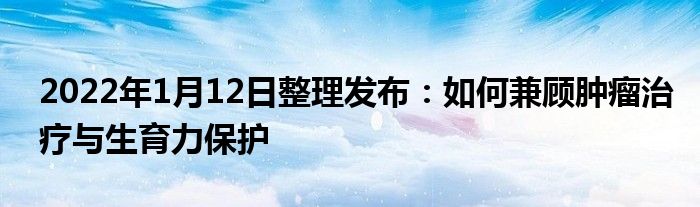 2022年1月12日整理發(fā)布：如何兼顧腫瘤治療與生育力保護(hù)