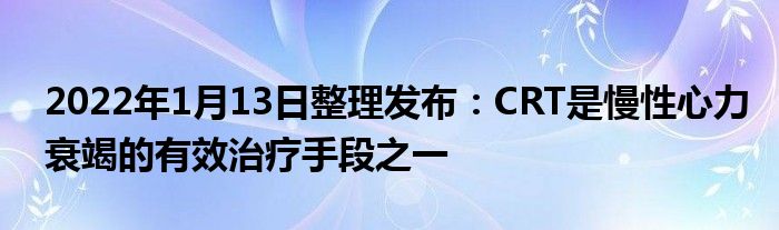 2022年1月13日整理發(fā)布：CRT是慢性心力衰竭的有效治療手段之一