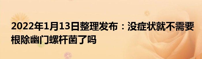 2022年1月13日整理發(fā)布：沒(méi)癥狀就不需要根除幽門(mén)螺桿菌了嗎