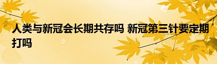 人類與新冠會長期共存嗎 新冠第三針要定期打嗎