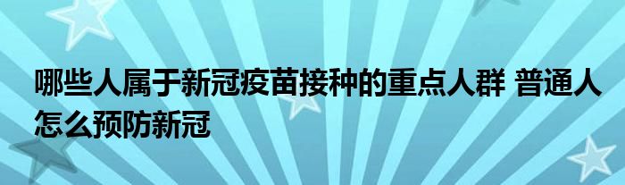 哪些人屬于新冠疫苗接種的重點(diǎn)人群 普通人怎么預(yù)防新冠