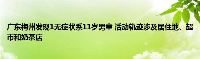 廣東梅州發(fā)現(xiàn)1無癥狀系11歲男童 活動(dòng)軌跡涉及居住地、超市和奶茶店