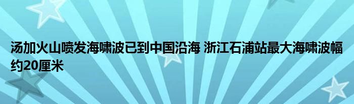 湯加火山噴發(fā)海嘯波已到中國(guó)沿海 浙江石浦站最大海嘯波幅約20厘米