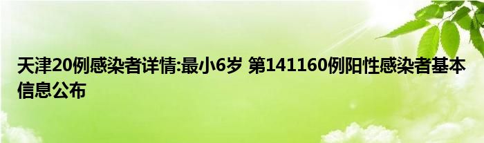 天津20例感染者詳情:最小6歲 第141160例陽性感染者基本信息公布