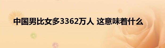 中國(guó)男比女多3362萬(wàn)人 這意味著什么