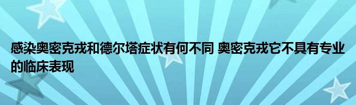 感染奧密克戎和德爾塔癥狀有何不同 奧密克戎它不具有專業(yè)的臨床表現(xiàn)