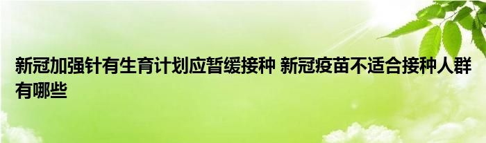 新冠加強針有生育計劃應暫緩接種 新冠疫苗不適合接種人群有哪些