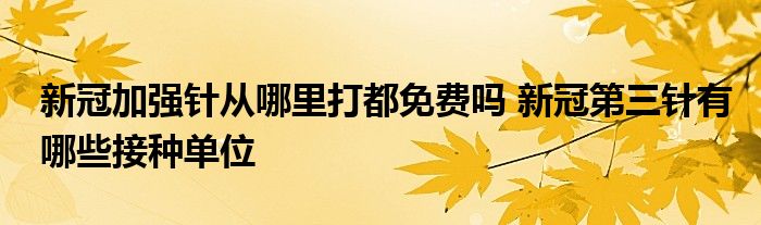 新冠加強針從哪里打都免費嗎 新冠第三針有哪些接種單位