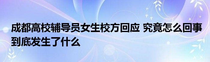 成都高校輔導(dǎo)員女生校方回應(yīng) 究竟怎么回事到底發(fā)生了什么