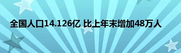 全國(guó)人口14.126億 比上年末增加48萬(wàn)人