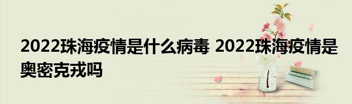 2022珠海疫情是什么病毒 2022珠海疫情是奧密克戎嗎