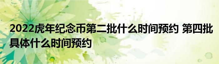 2022虎年紀(jì)念幣第二批什么時(shí)間預(yù)約 第四批具體什么時(shí)間預(yù)約