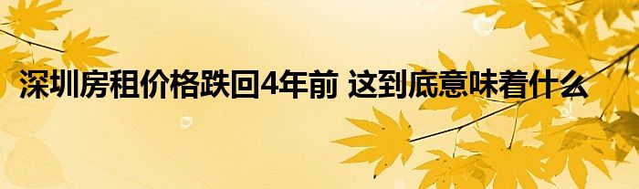 深圳房租價(jià)格跌回4年前 這到底意味著什么