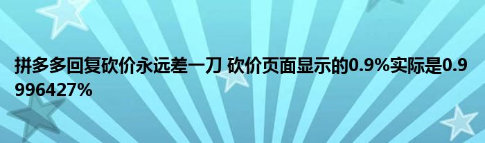 拼多多回復(fù)砍價(jià)永遠(yuǎn)差一刀 砍價(jià)頁面顯示的0.9%實(shí)際是0.9996427%