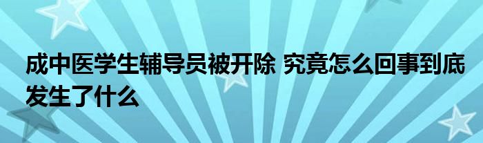 成中醫(yī)學(xué)生輔導(dǎo)員被開除 究竟怎么回事到底發(fā)生了什么