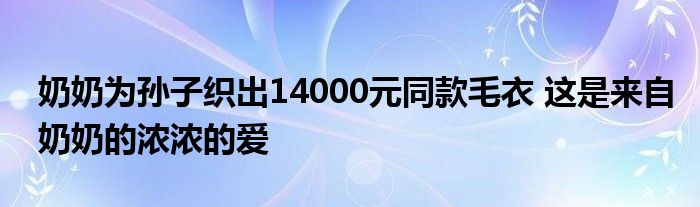 奶奶為孫子織出14000元同款毛衣 這是來自奶奶的濃濃的愛