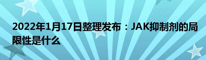 2022年1月17日整理發(fā)布：JAK抑制劑的局限性是什么