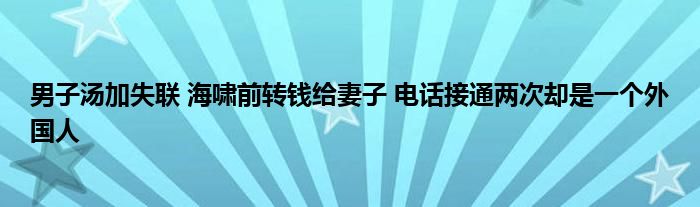 男子湯加失聯(lián) 海嘯前轉(zhuǎn)錢給妻子 電話接通兩次卻是一個外國人