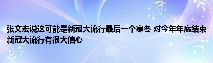 張文宏說這可能是新冠大流行最后一個(gè)寒冬 對(duì)今年年底結(jié)束新冠大流行有很大信心