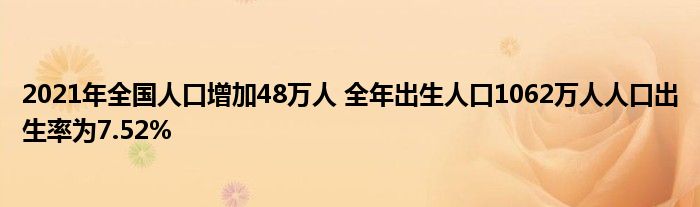 2021年全國人口增加48萬人 全年出生人口1062萬人人口出生率為7.52%