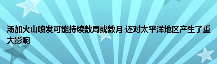 湯加火山噴發(fā)可能持續(xù)數(shù)周或數(shù)月 還對(duì)太平洋地區(qū)產(chǎn)生了重大影響