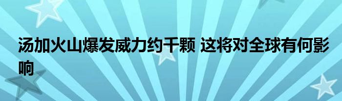 湯加火山爆發(fā)威力約千顆 這將對(duì)全球有何影響