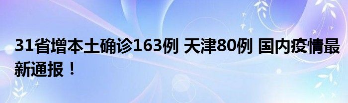 31省增本土確診163例 天津80例 國內(nèi)疫情最新通報！