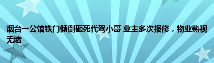 煙臺一公館鐵門傾倒砸死代駕小哥 業(yè)主多次報修，物業(yè)熟視無睹