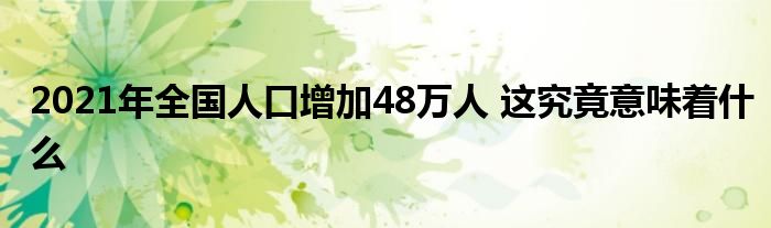 2021年全國(guó)人口增加48萬(wàn)人 這究竟意味著什么