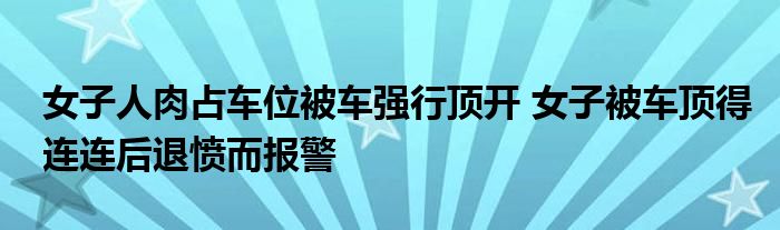 女子人肉占車位被車強(qiáng)行頂開 女子被車頂?shù)眠B連后退憤而報(bào)警