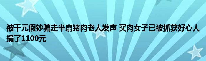 被千元假鈔騙走半扇豬肉老人發(fā)聲 買肉女子已被抓獲好心人捐了1100元