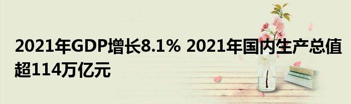 2021年GDP增長8.1% 2021年國內(nèi)生產(chǎn)總值超114萬億元