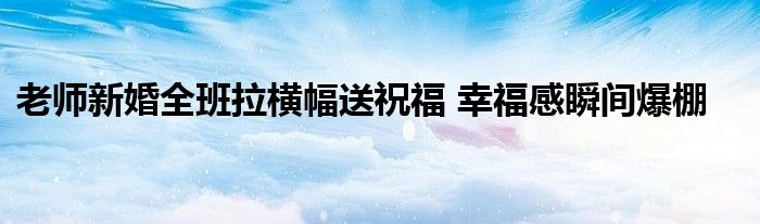 老師新婚全班拉橫幅送祝福 幸福感瞬間爆棚