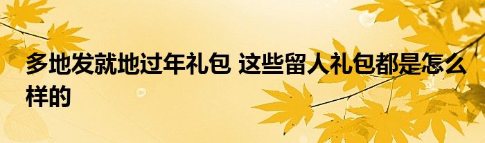 多地發(fā)就地過年禮包 這些留人禮包都是怎么樣的