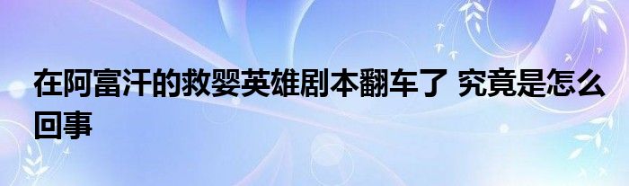 在阿富汗的救嬰英雄劇本翻車(chē)了 究竟是怎么回事