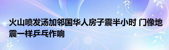 火山噴發(fā)湯加鄰國華人房子震半小時 門像地震一樣乒乓作響