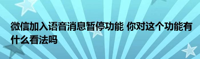 微信加入語音消息暫停功能 你對(duì)這個(gè)功能有什么看法嗎