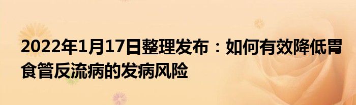 2022年1月17日整理發(fā)布：如何有效降低胃食管反流病的發(fā)病風(fēng)險(xiǎn)