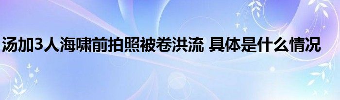 湯加3人海嘯前拍照被卷洪流 具體是什么情況