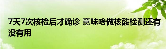 7天7次核檢后才確診 意味啥做核酸檢測還有沒有用