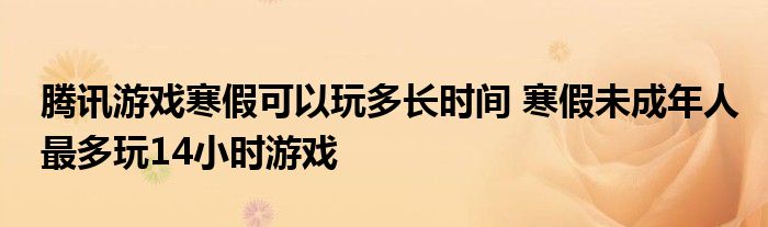 騰訊游戲寒假可以玩多長(zhǎng)時(shí)間 寒假未成年人最多玩14小時(shí)游戲