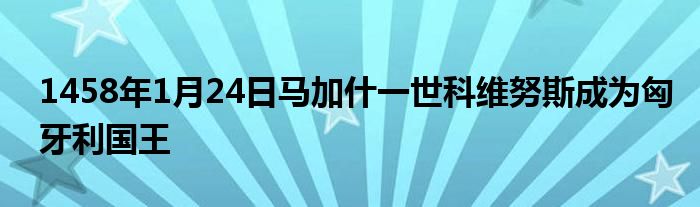 1458年1月24日馬加什一世科維努斯成為匈牙利國王