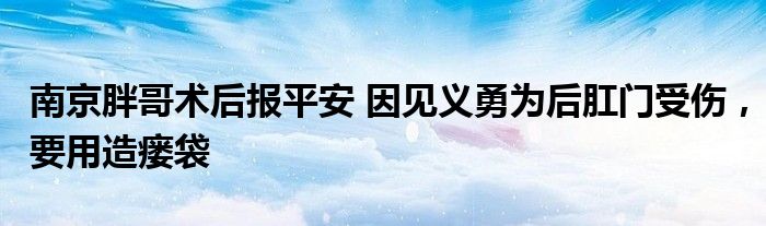 南京胖哥術(shù)后報(bào)平安 因見義勇為后肛門受傷，要用造瘺袋